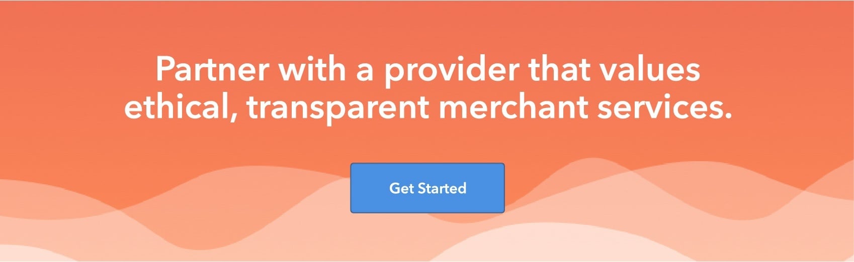 Partner with a provider that values ethical, transparent merchant services. Get Started.